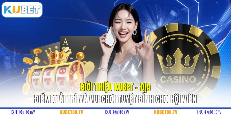 Giới thiệu Kubet - Địa điểm giải trí và vui chơi tuyệt đỉnh cho hội viên