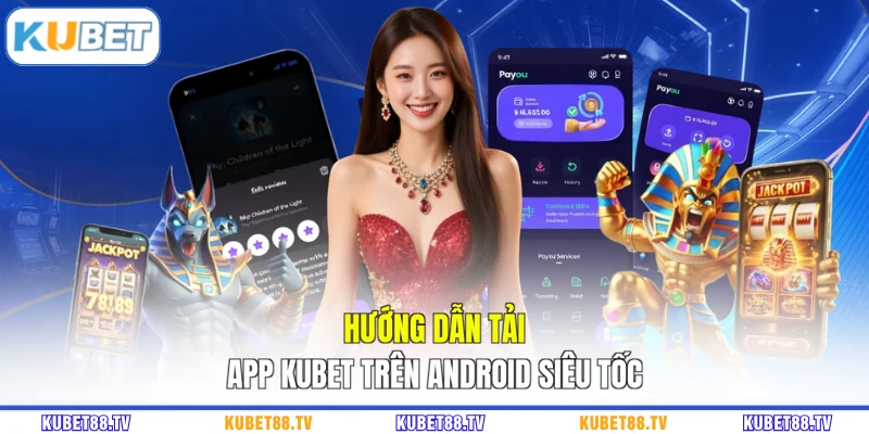 Hướng dẫn tải app KUBET trên Android siêu tốc